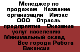 Менеджер по продажам › Название организации ­ Имэкс, ООО › Отрасль предприятия ­ Оказание услуг населению › Минимальный оклад ­ 25 000 - Все города Работа » Вакансии   . Алтайский край,Алейск г.